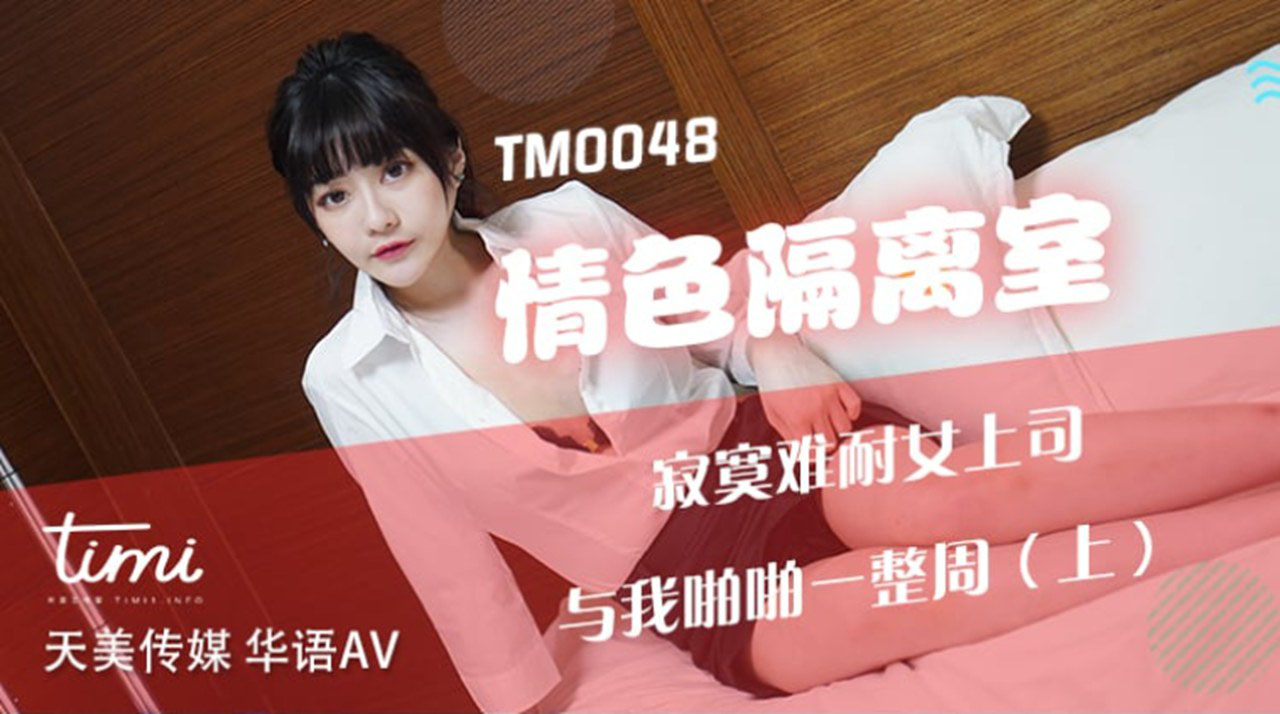 TM0048-情色隔离室 寂寞难耐女上司与我啪啪一整周-麻豆社